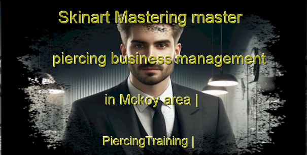 Skinart Mastering master piercing business management in Mckoy area | PiercingTraining | PiercingClasses | SkinartTraining-United States